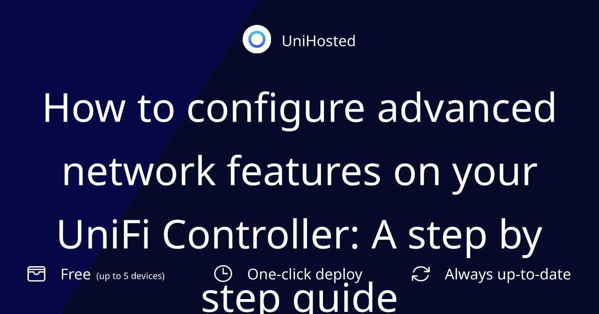 How to configure advanced network features on your UniFi Controller: A step by step guide